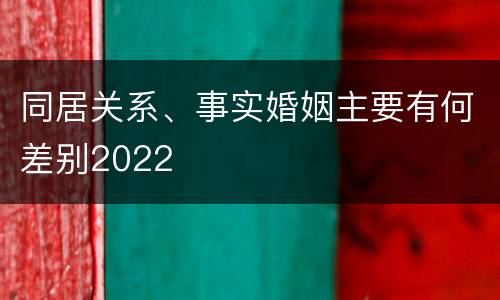 同居关系、事实婚姻主要有何差别2022