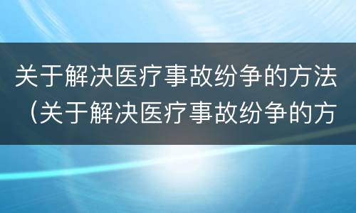 关于解决医疗事故纷争的方法（关于解决医疗事故纷争的方法有）