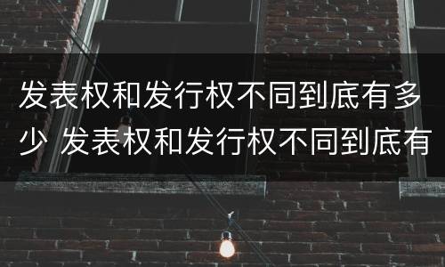 发表权和发行权不同到底有多少 发表权和发行权不同到底有多少利润