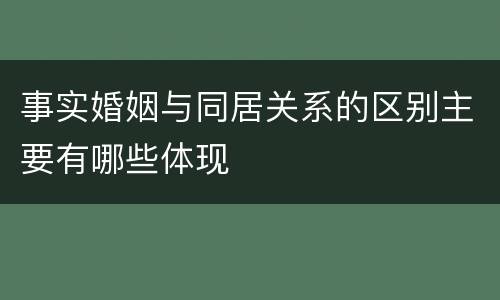 事实婚姻与同居关系的区别主要有哪些体现