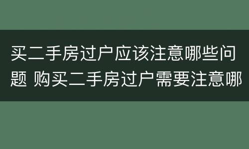 买二手房过户应该注意哪些问题 购买二手房过户需要注意哪些问题