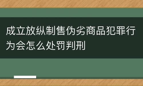 成立放纵制售伪劣商品犯罪行为会怎么处罚判刑