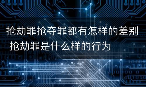抢劫罪抢夺罪都有怎样的差别 抢劫罪是什么样的行为