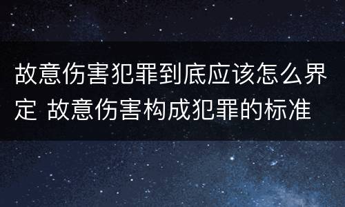 故意伤害犯罪到底应该怎么界定 故意伤害构成犯罪的标准