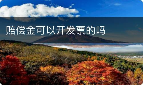 赔偿金可以开发票的吗