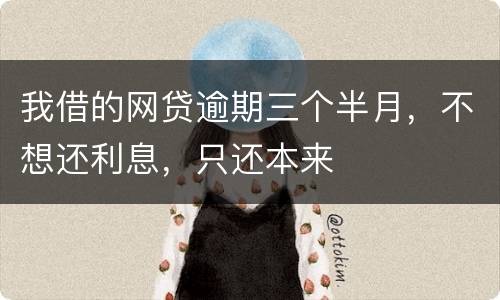 我借的网贷逾期三个半月，不想还利息，只还本来