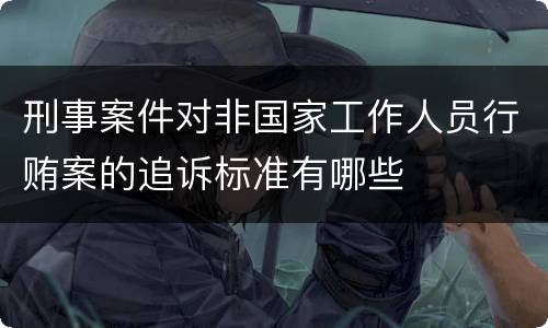 刑事案件对非国家工作人员行贿案的追诉标准有哪些