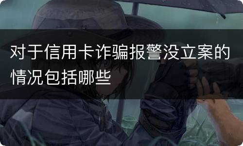 对于信用卡诈骗报警没立案的情况包括哪些