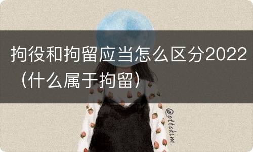 拘役和拘留应当怎么区分2022（什么属于拘留）