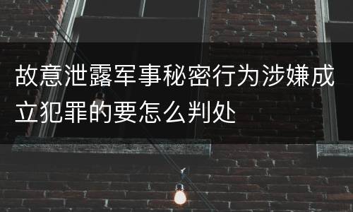 故意泄露军事秘密行为涉嫌成立犯罪的要怎么判处