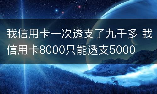 我信用卡一次透支了九千多 我信用卡8000只能透支5000
