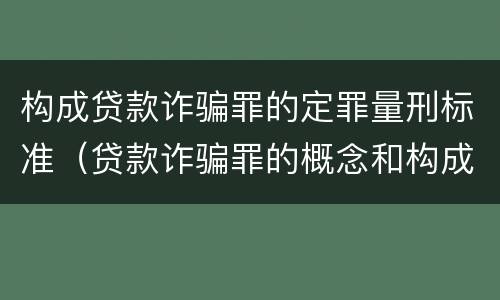 构成贷款诈骗罪的定罪量刑标准（贷款诈骗罪的概念和构成要件）