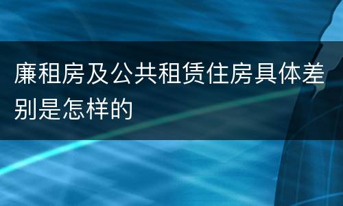 廉租房及公共租赁住房具体差别是怎样的