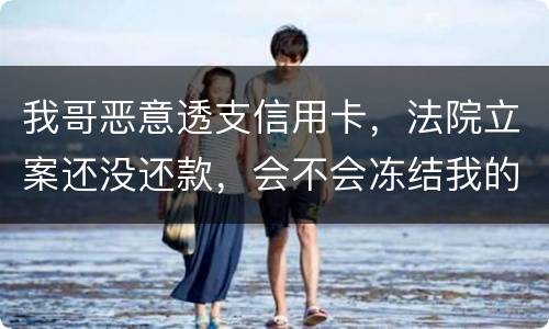 我哥恶意透支信用卡，法院立案还没还款，会不会冻结我的银行帐户
