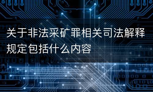 关于非法采矿罪相关司法解释规定包括什么内容