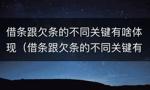 借条跟欠条的不同关键有啥体现（借条跟欠条的不同关键有啥体现吗）