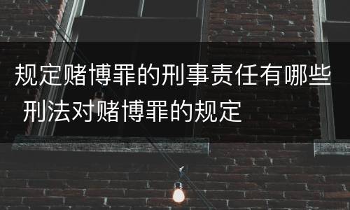 规定赌博罪的刑事责任有哪些 刑法对赌博罪的规定