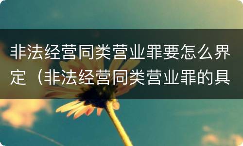 非法经营同类营业罪要怎么界定（非法经营同类营业罪的具体行为有哪些）