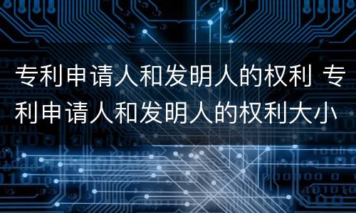 专利申请人和发明人的权利 专利申请人和发明人的权利大小