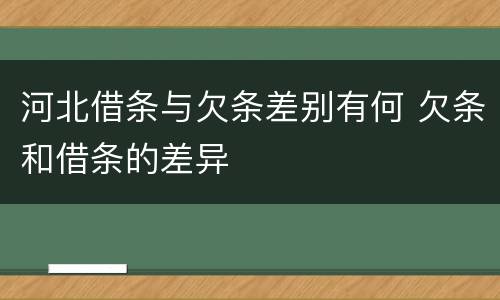 河北借条与欠条差别有何 欠条和借条的差异