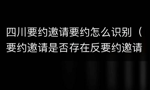 四川要约邀请要约怎么识别（要约邀请是否存在反要约邀请）