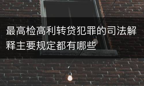 最高检高利转贷犯罪的司法解释主要规定都有哪些