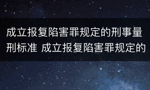 成立报复陷害罪规定的刑事量刑标准 成立报复陷害罪规定的刑事量刑标准是