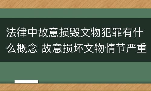 法律中故意损毁文物犯罪有什么概念 故意损坏文物情节严重