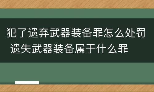 犯了遗弃武器装备罪怎么处罚 遗失武器装备属于什么罪