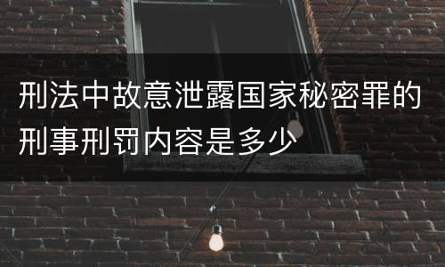 刑法中故意泄露国家秘密罪的刑事刑罚内容是多少
