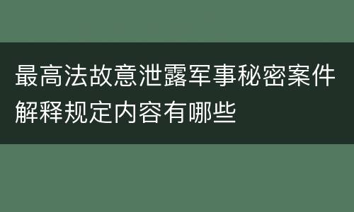 最高法故意泄露军事秘密案件解释规定内容有哪些