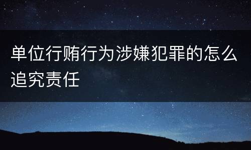 单位行贿行为涉嫌犯罪的怎么追究责任