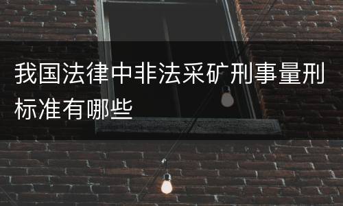 我国法律中非法采矿刑事量刑标准有哪些