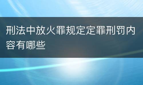 刑法中放火罪规定定罪刑罚内容有哪些