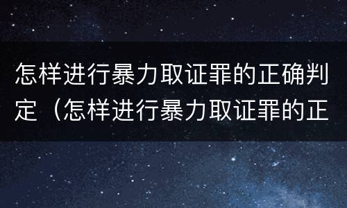 怎样进行暴力取证罪的正确判定（怎样进行暴力取证罪的正确判定）