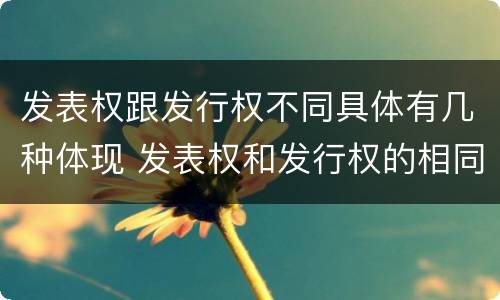 发表权跟发行权不同具体有几种体现 发表权和发行权的相同点