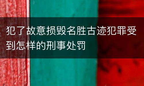 犯了故意损毁名胜古迹犯罪受到怎样的刑事处罚