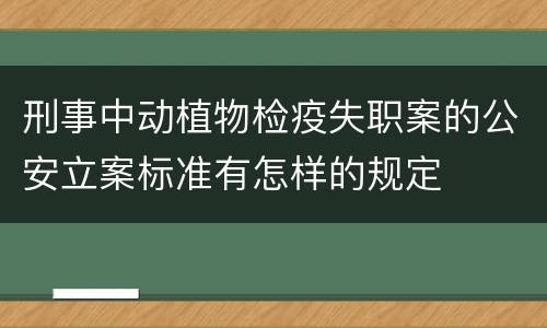 刑事中动植物检疫失职案的公安立案标准有怎样的规定