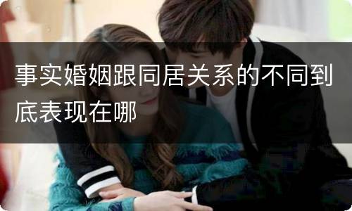 事实婚姻跟同居关系的不同到底表现在哪