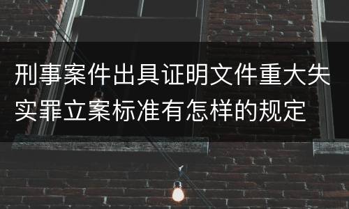 刑事案件出具证明文件重大失实罪立案标准有怎样的规定