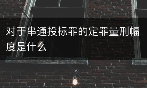 对于串通投标罪的定罪量刑幅度是什么
