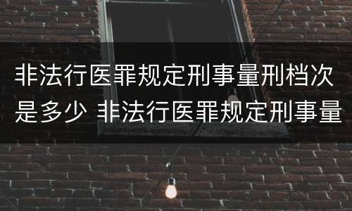 非法行医罪规定刑事量刑档次是多少 非法行医罪规定刑事量刑档次是多少级