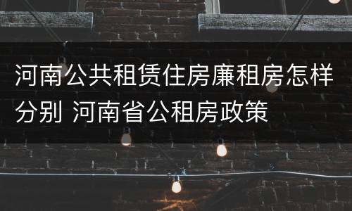 河南公共租赁住房廉租房怎样分别 河南省公租房政策