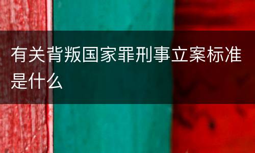 有关背叛国家罪刑事立案标准是什么