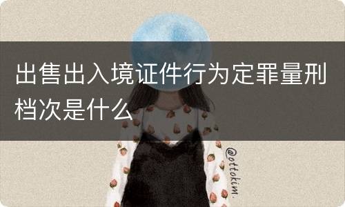 出售出入境证件行为定罪量刑档次是什么