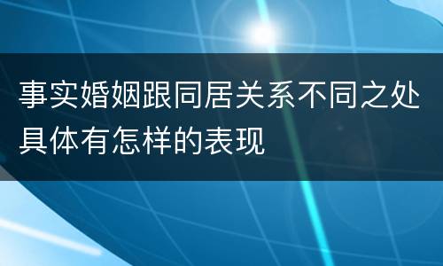 事实婚姻跟同居关系不同之处具体有怎样的表现