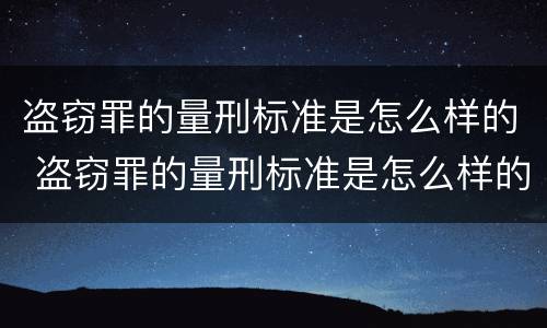 盗窃罪的量刑标准是怎么样的 盗窃罪的量刑标准是怎么样的呢