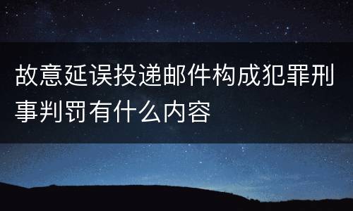 故意延误投递邮件构成犯罪刑事判罚有什么内容