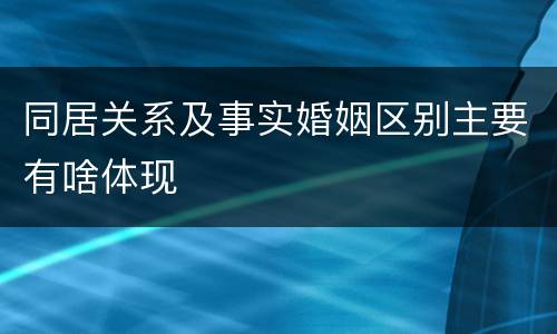 同居关系及事实婚姻区别主要有啥体现