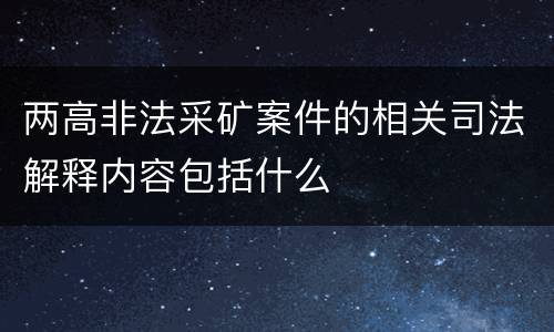两高非法采矿案件的相关司法解释内容包括什么